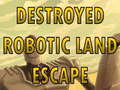 Παιχνίδι Destroyed Robotic Land Escape 
